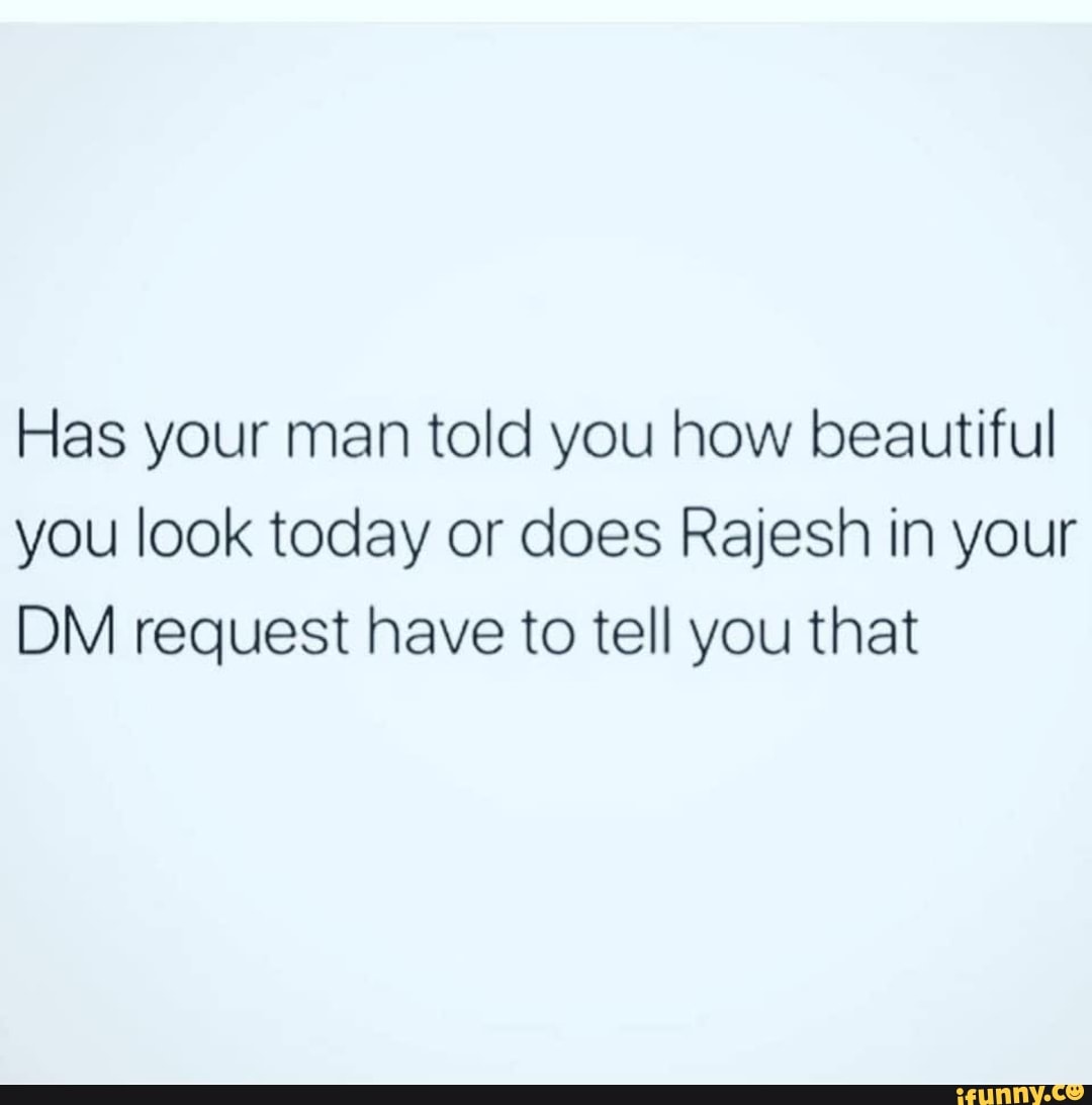 Has Your Man Told You How Beautiful You Look Today Or Does Rajesh In Your Dm Request Have To Tell You That