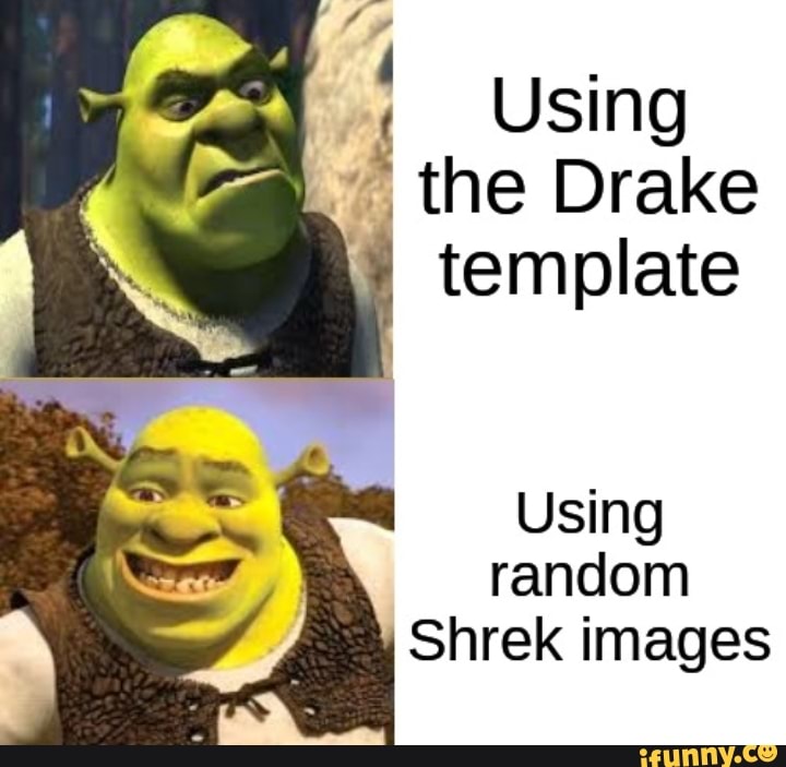 Using 7 the Drake I template Using random Shrek images - iFunny