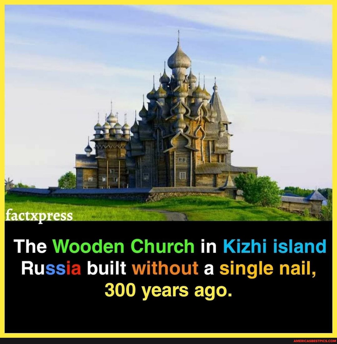 factxpress
The Wooden Church in Kizhi island
Russia built without a single nail,
300 years ago.