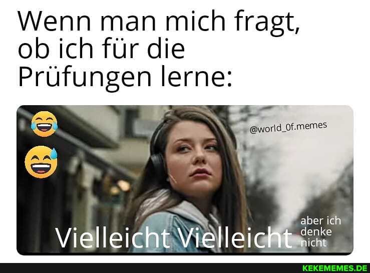 Wenn man mich fragt, ob ich für die
Prüfungen lerne:
aber ich
Vielleicht Vielleicht