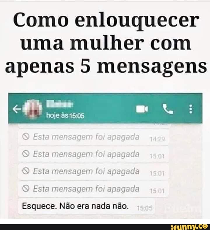 Como enlouquecer uma mulher com apenas 5 mensagens
hoje âs
Esta mensagem for -pagada
O Esta mensagem foi apagada
Esta mensagem foi apagada
O Esta mensagem foi apagada
Esquece. Não era nada não.