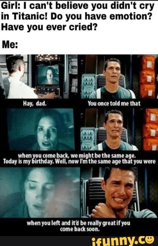 irl: I can't believe you didn't cry
in Titanic! Do you have emotion?
Have you ever cried?
when
you left and it be really greatif you
come back soon.