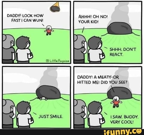 FASTI CAN WUN! YOUR KID!
x
DADDY! A MEATY-OR
HITTED ME! DID YOU SEE?