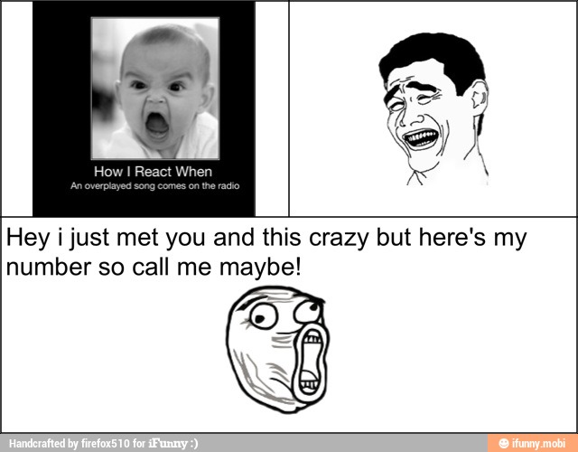 Hey i just met you and this crazy but here's my
number so call me maybe!