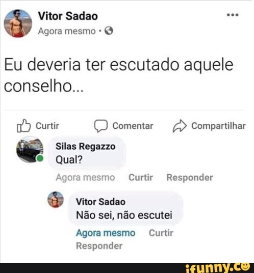 Eu Deveria Ter Escutado Aquele Conselho Agoramesmo Curtir Responder S Vitor Sadao Nao Sei Nao Escutei Agora Mesmo Curtir Responder