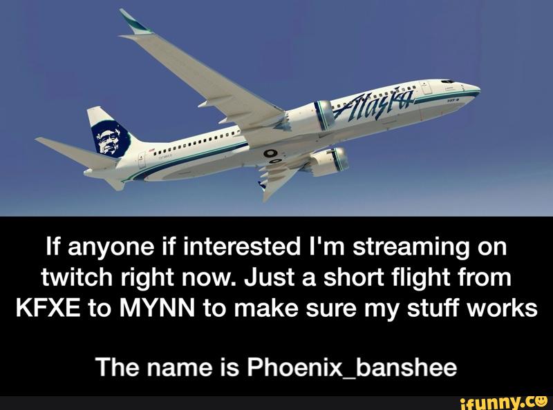 If anyone if interested I'm streaming on
twitch right now. Just a short flight from
KFXE to MYNN to make sure my stuff works
The name is Phoenix_banshee - The name is Phoenix_banshee