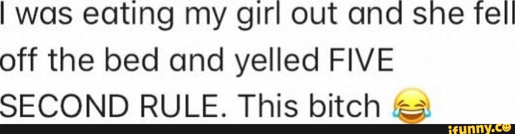 I was eating my girl out and she fell off the bed and yelled FIVE - What She Fell On Was The Tip Of My