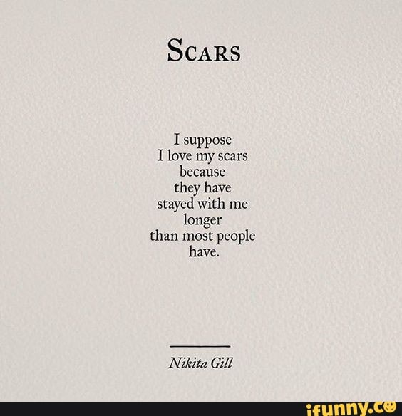 scars-i-suppose-t-love-my-scars-because-they-have-stayed-with-me-longer-than-most-people-have