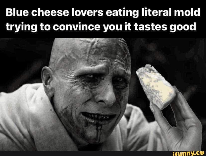 Blue cheese lovers eating literal mold trying to convince you it tastes