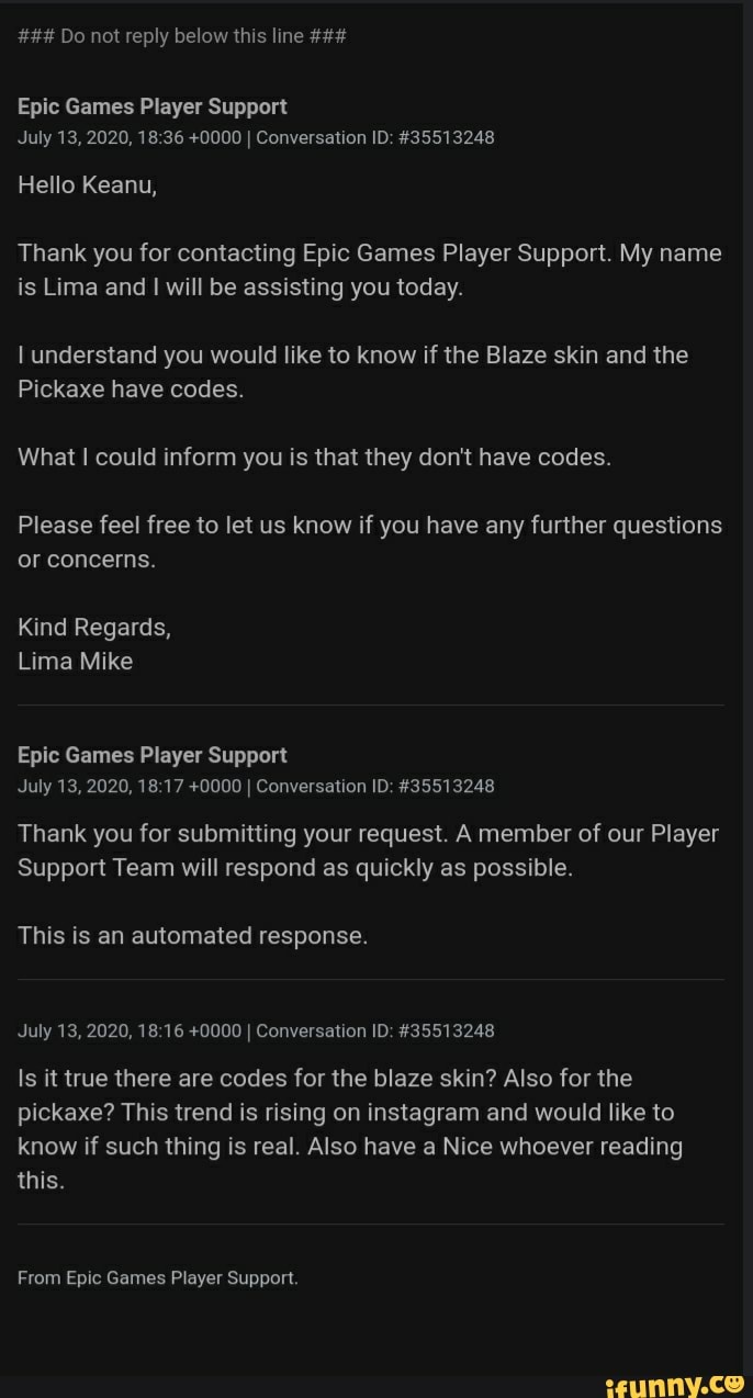 Do Not Reply Below This Line Epic Games Player Support July 13 0000 I Conversation Id Hello Keanu Thank You For Contacting Epic Games Player Support My Name Is Lima