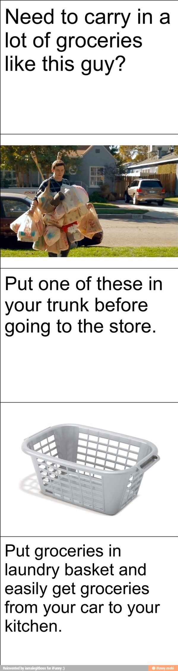 Need to carry ina
lot of groceries
like this guy?
Put one of these in
your trunk before
going to the store.
