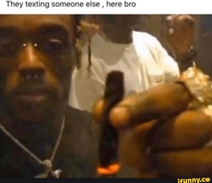 They Texting Someone Else Here Bro