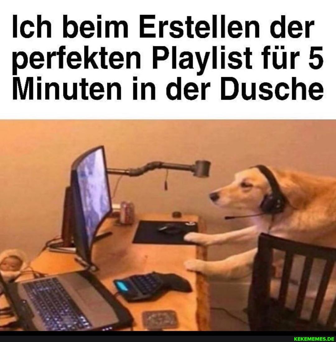 Ich beim Erstellen der perfekten Playlist für 5
Minuten in der Dusche