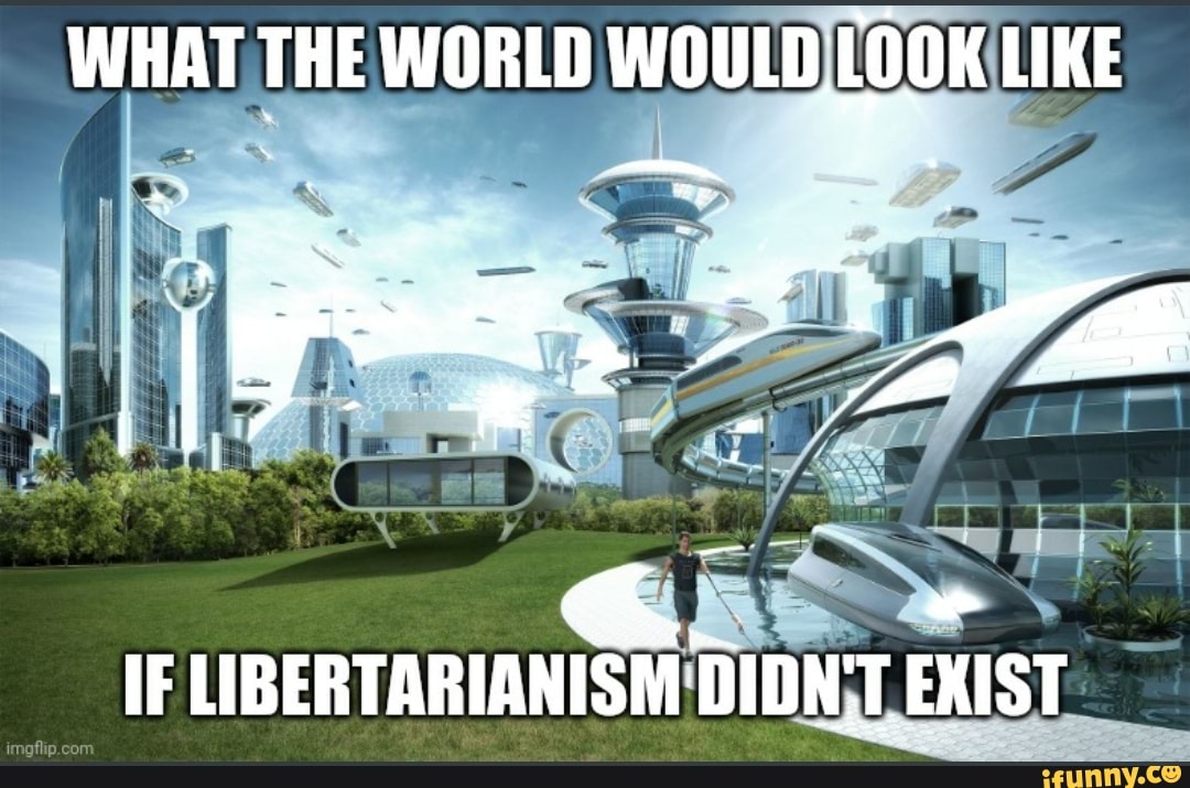 WHAT THE WORLD WOULD LOOK LIKE IF LIBERTARIANISM DIDNT EXIST - iFunny ...