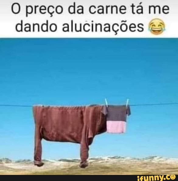 O preço da carne tá me dando alucinações