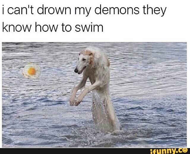 Me my demons перевод. Can't Drown my Demons, they know how to Swim. I cant Drown my Demons they know how to Swim. I can't Drown my Demons they know how to Swim meme. I cant Drown my Demons they know how to Swim Мем.