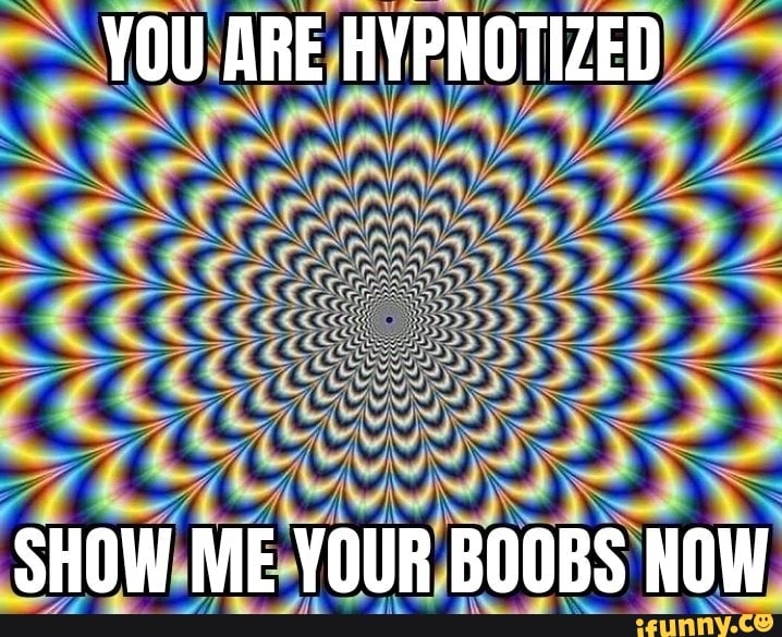 You Are Hypnotized Show Me Your Boobs Now Ifunny