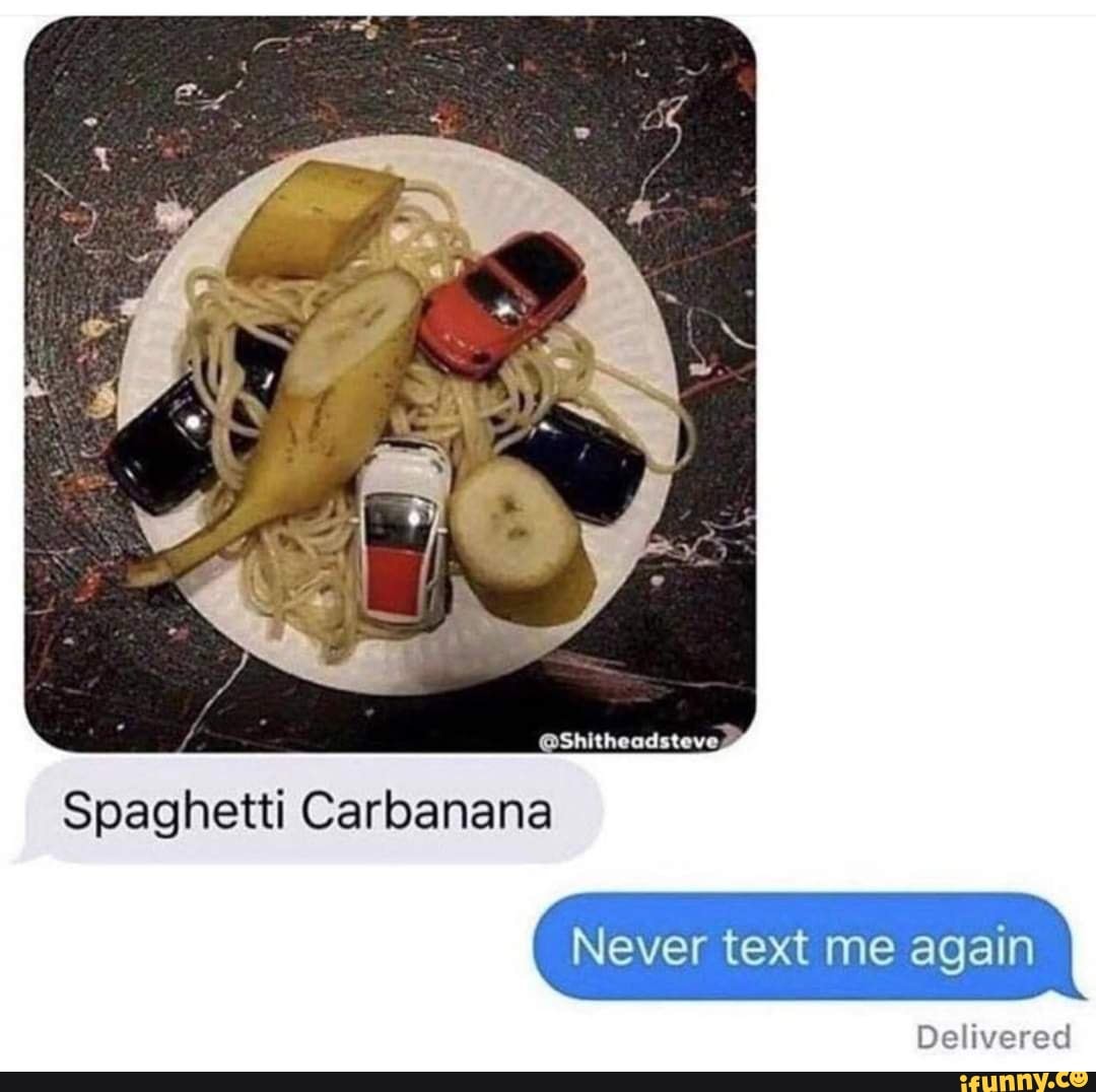 Spaghetti Carbanana Never Text Me Again Delivered IFunny