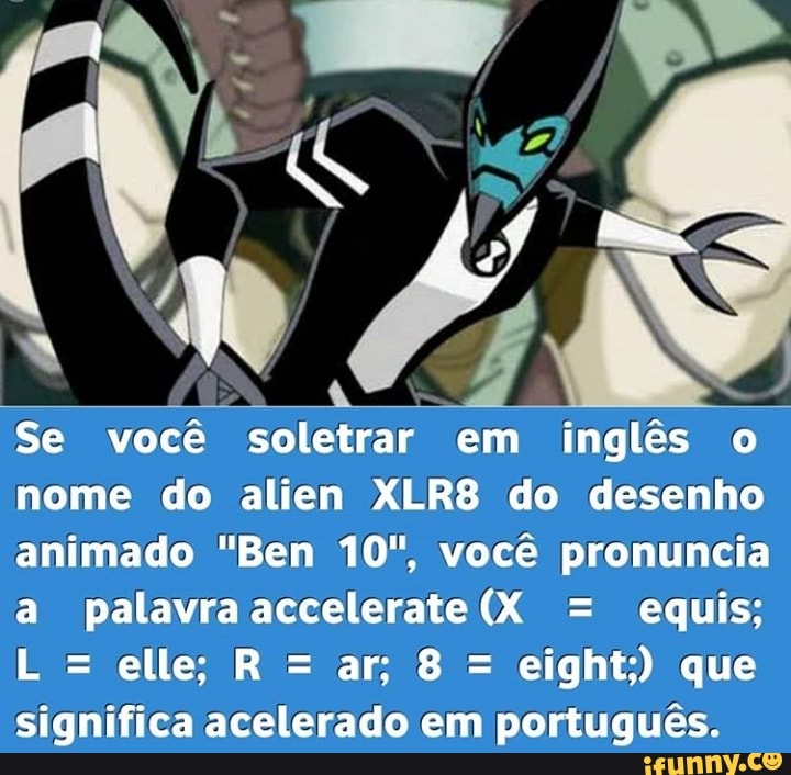 Se você soletrar em inglês o nome do alien XLR8 do desenho animado "Ben