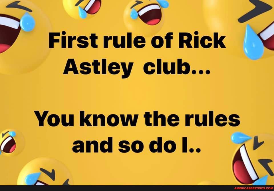 First rule of Rick
Astley club...
You know the rules and so do l..