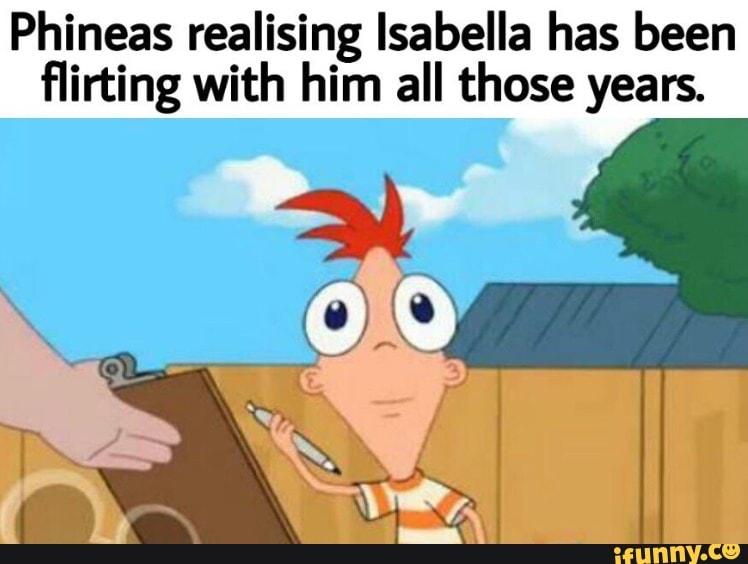 Phineas realising Isabella has been flirting with him all those years ...