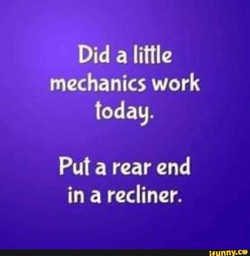 did-a-little-mechanics-work-today-put-a-rear-end-in-a-recliner-ifunny