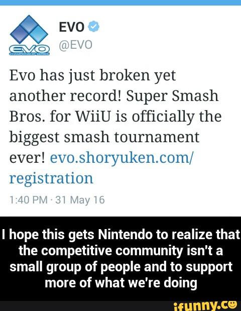 EVO has just broken yet
another record! Super Smash
Bros. for WííU is Officially the
biggest smash tournament
ever! evo.shoryuken.c0m/
registration
I hope this gets Nintendo to realize that
the competitive community isn't a
small group of people and to support
more of what we're doing - I hope this gets Nintendo to realize that the competitive community isn't a small group of people and to support more of what we're doing