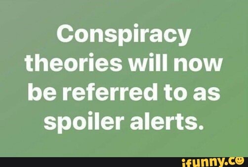 Conspiracy theories will now be referred to as spoiler alerts. - iFunny