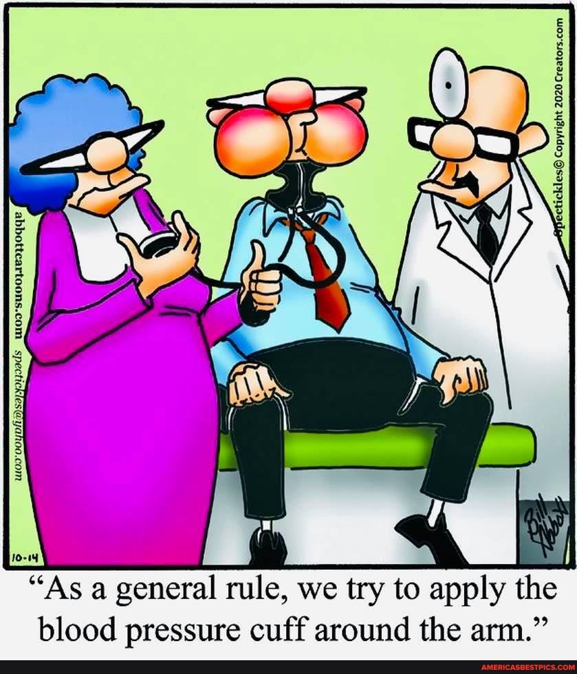 "As a general rule, we try to apply the
blood pressure cuff around the arm."