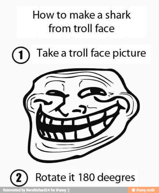 How to make a shark O Take a troll face picture O) Rotate it 180 ...