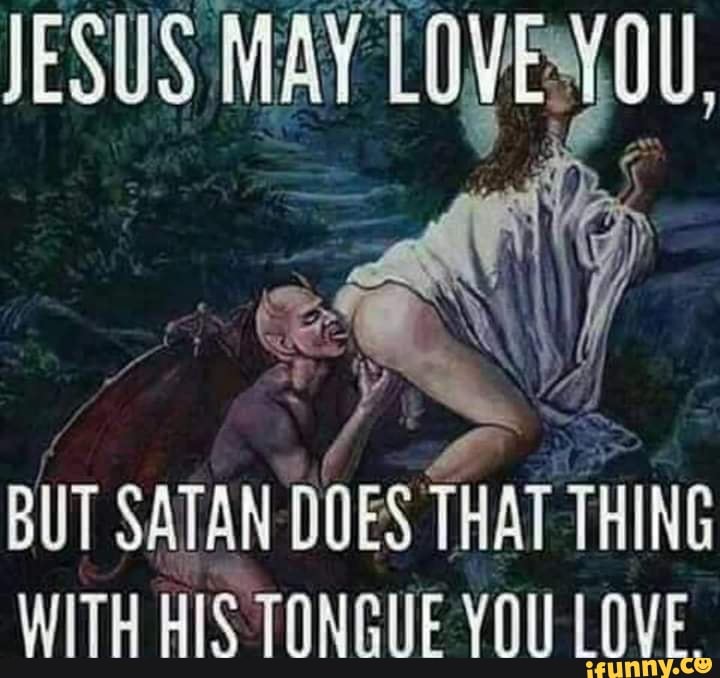 JESUS an
BUT SATAN DOES THAT THING