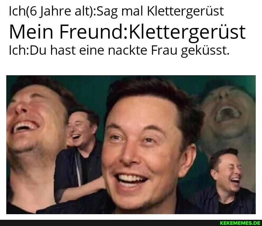 Jahre mal Klettergerüst
Mein
hast eine nackte Frau geküsst.