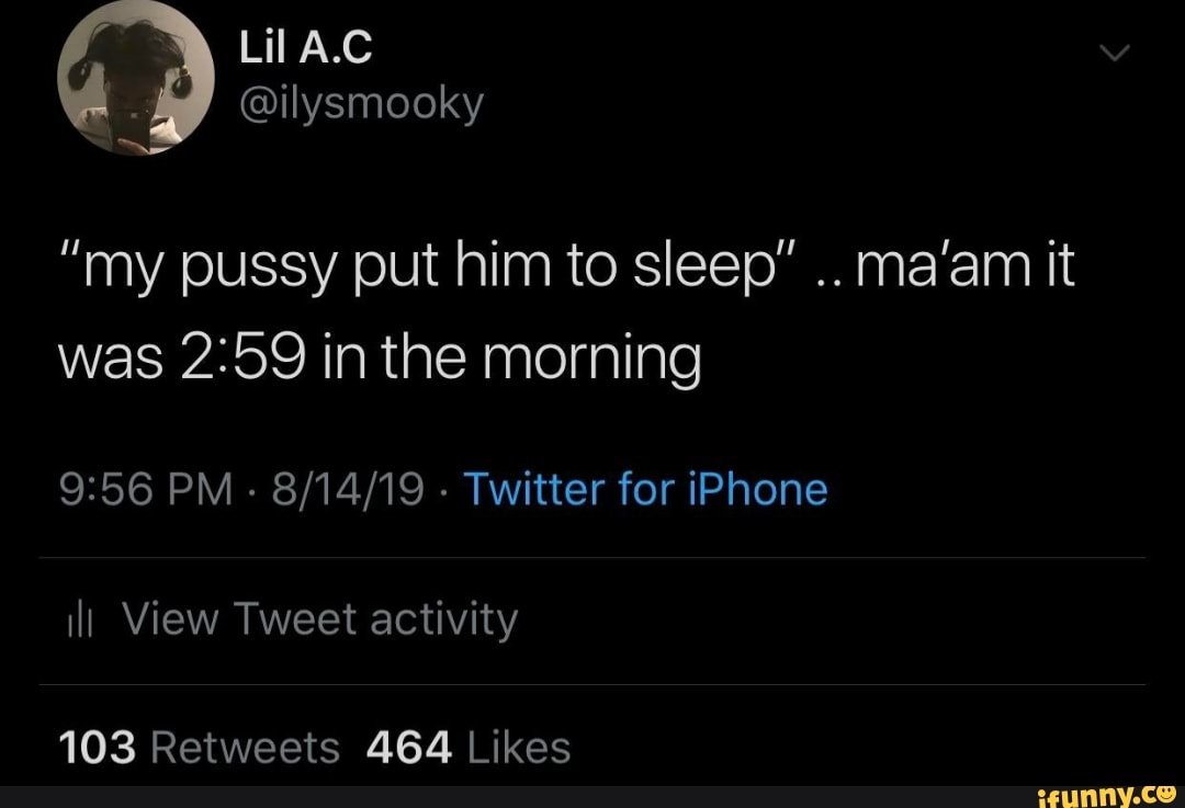 My Pussy Put Him To Sleep Ma Am It Was 2259 In The Morning 9156 Pm 8 14 19 Twitter For Iphone