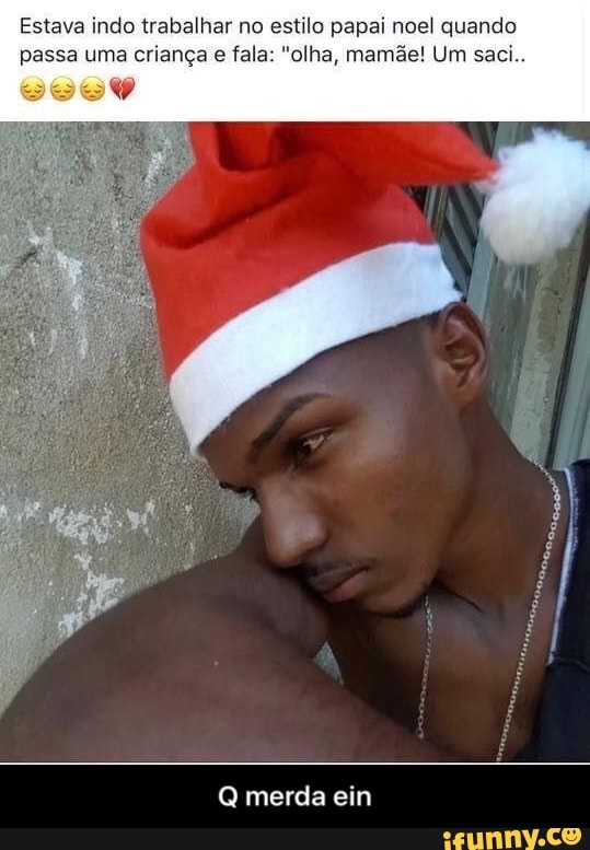 Estava indo trabalhar no estilo papai noel quando
passa uma
criança e
Q merda ein - Q merda ein