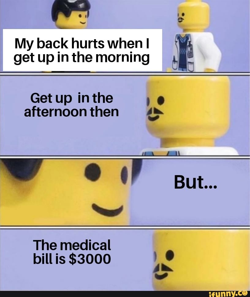 My back hurts when I t
O
Get up inthe 10
afternoonthen 4
a
The medical
billis $3000 K
a