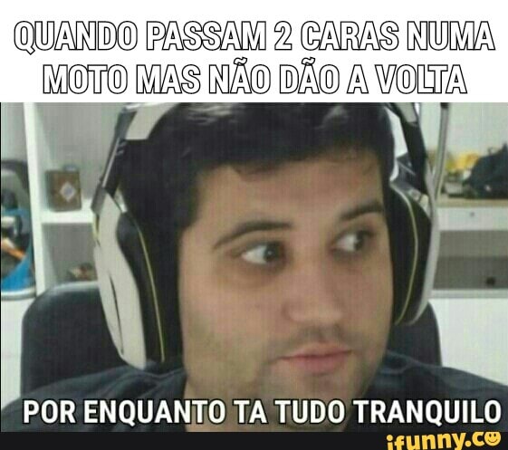QUANDO PASSAM 2 CARAS NUMA
MOTO NAS NÃO DÃO A VOLTA