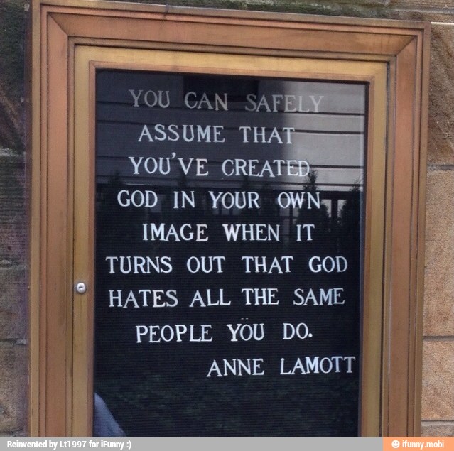 ASSUME TH
YOU'VE CREA
GOD IN YOUR OWNyr
I
IMAGE WHEN IT
TURNS OUT THAT GOD
I
HATES ALL THE SAME I
PEOPLE YOU DO.