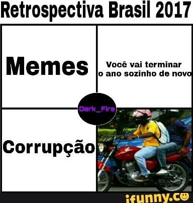Retrospectiva Brasil 2017
Você vai terminar
jo ano sozinho de novo