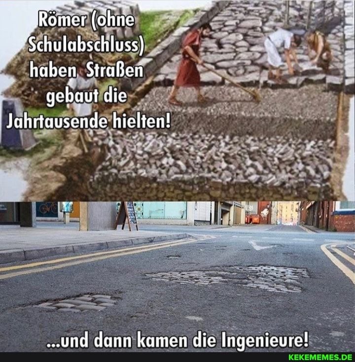 Römer (ohne
'Schulabschluss) haben Straßen gebaut die
Jahrtausende hielten!
..und dann kamen die Ingenieure!