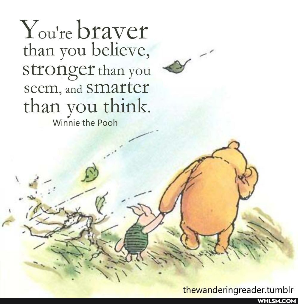 You're br aver than you believe,
stronger than you
seem, and SMarter than you think.
Winnie the Pooh
an tiimblr