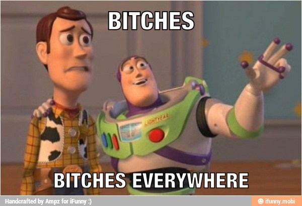 BITCHES to,
"BITCHES EVERYWHERE