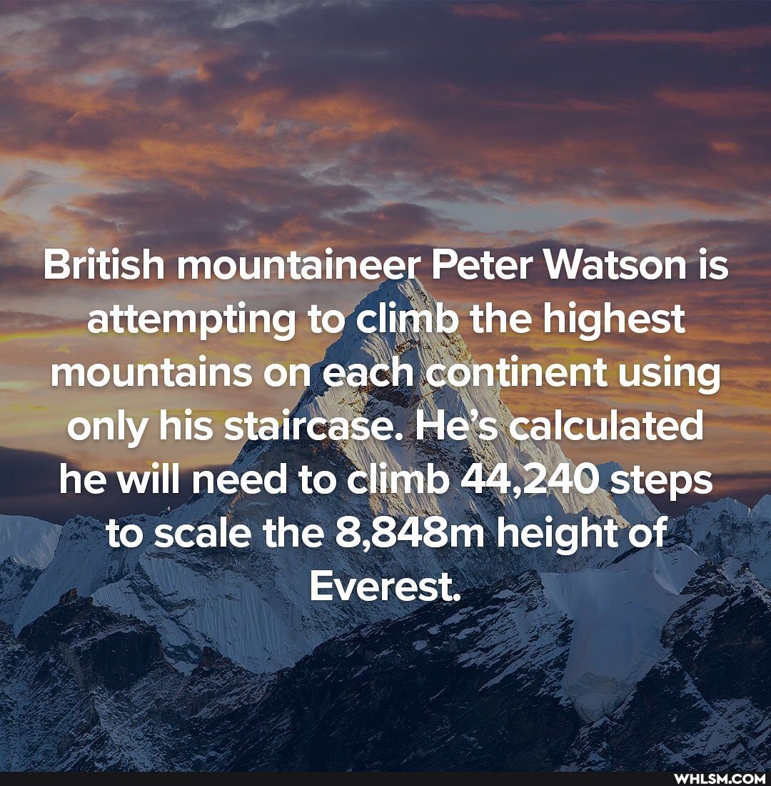 British mountaineer Peter Watson is attempting to climb the highest mountains on each continent using only his staircase. He's calculated he will need to climb 44,240 steps to scale the 8,848m height of
Everest.