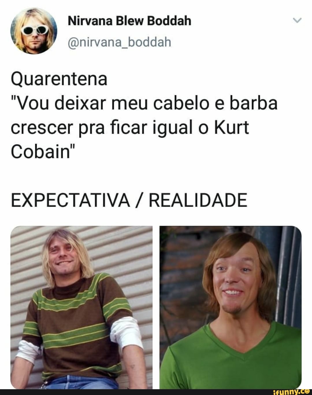 Quarentena
"Vou deixar meu cabelo e barba
crescer pra ficar igual o Kurt
Cobain"
EXPECTATIVA REALIDADE