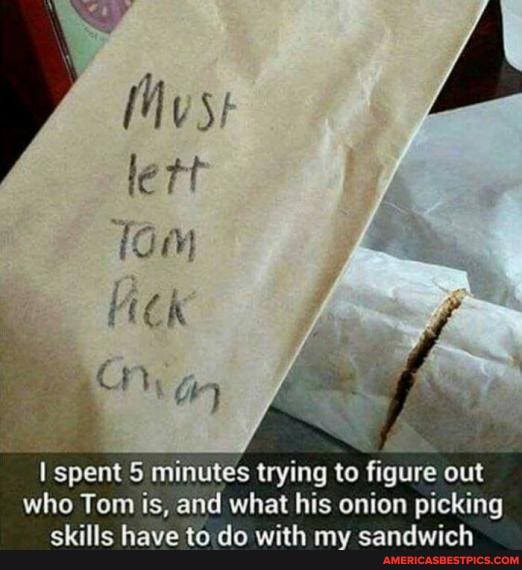 spent minutes trying to figure out who Tom is, and what his onion picking