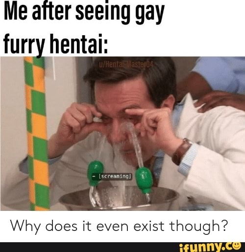Me after seeing gay furry hentai:
Why does it even exist though?