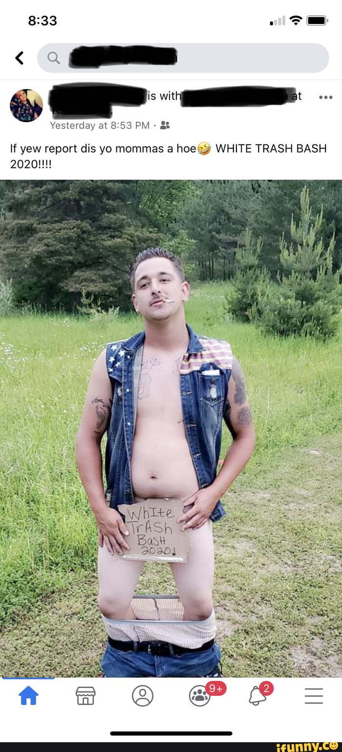 is witl
Yesterday at PM: &
If yew report dis yo mommas a hoegy WHITE TRASH BASH
2020!!!