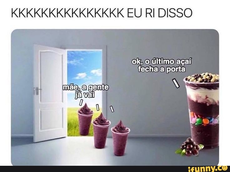 KKKKKKKKKKKRKKK EU Ri DISSO
ok, o último açaí fecha a porta
gente
