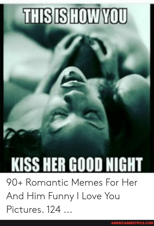Ts Kiss Her Good Night 90 Romantic Memes For Her And Him Funny I Love You Pictures 124 America S Best Pics And Videos