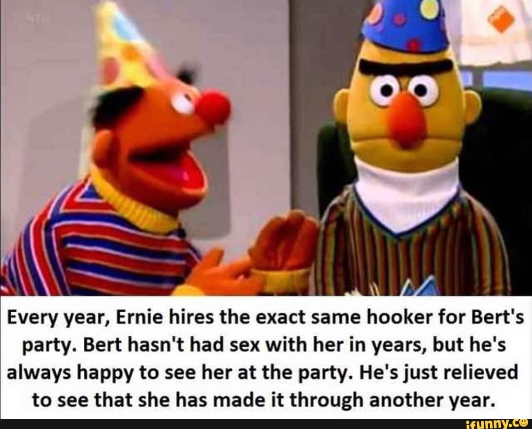 Every Year Ernie Hires The Exact Same Hooker For Bert S Party Bert Hasn T Had Sex With Her In