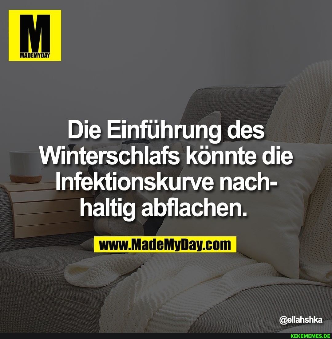 Die Einführung des
Winterschlafs könnte die
Infektionskurve nach- haltig abflachen.
@ellahshka